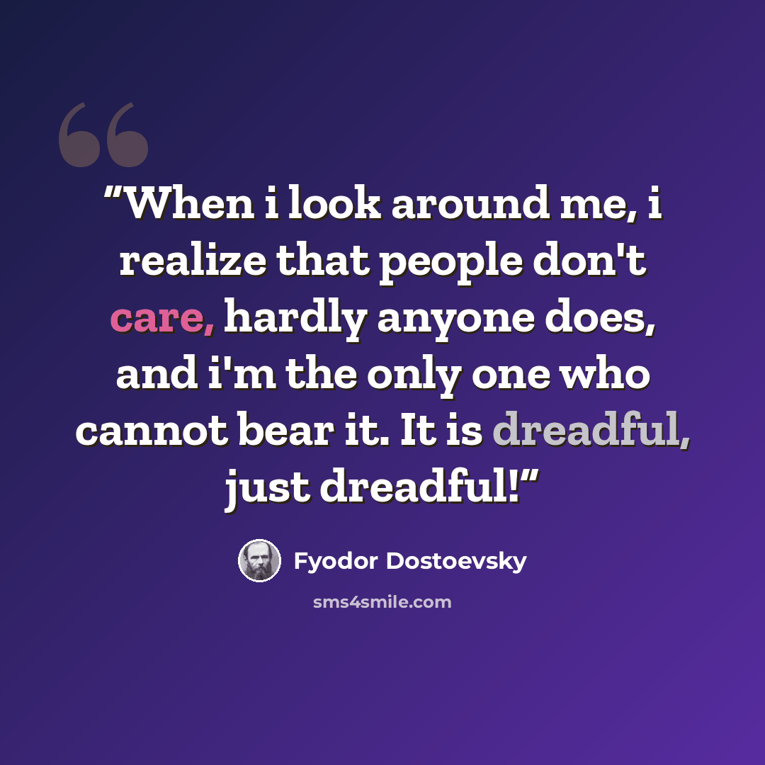 “When i look around me, i realize that people don't care, hardly anyone does, and i'm the only one who cannot bear it. It is dreadful, just dreadful!” quote by Fyodor Dostoevsky