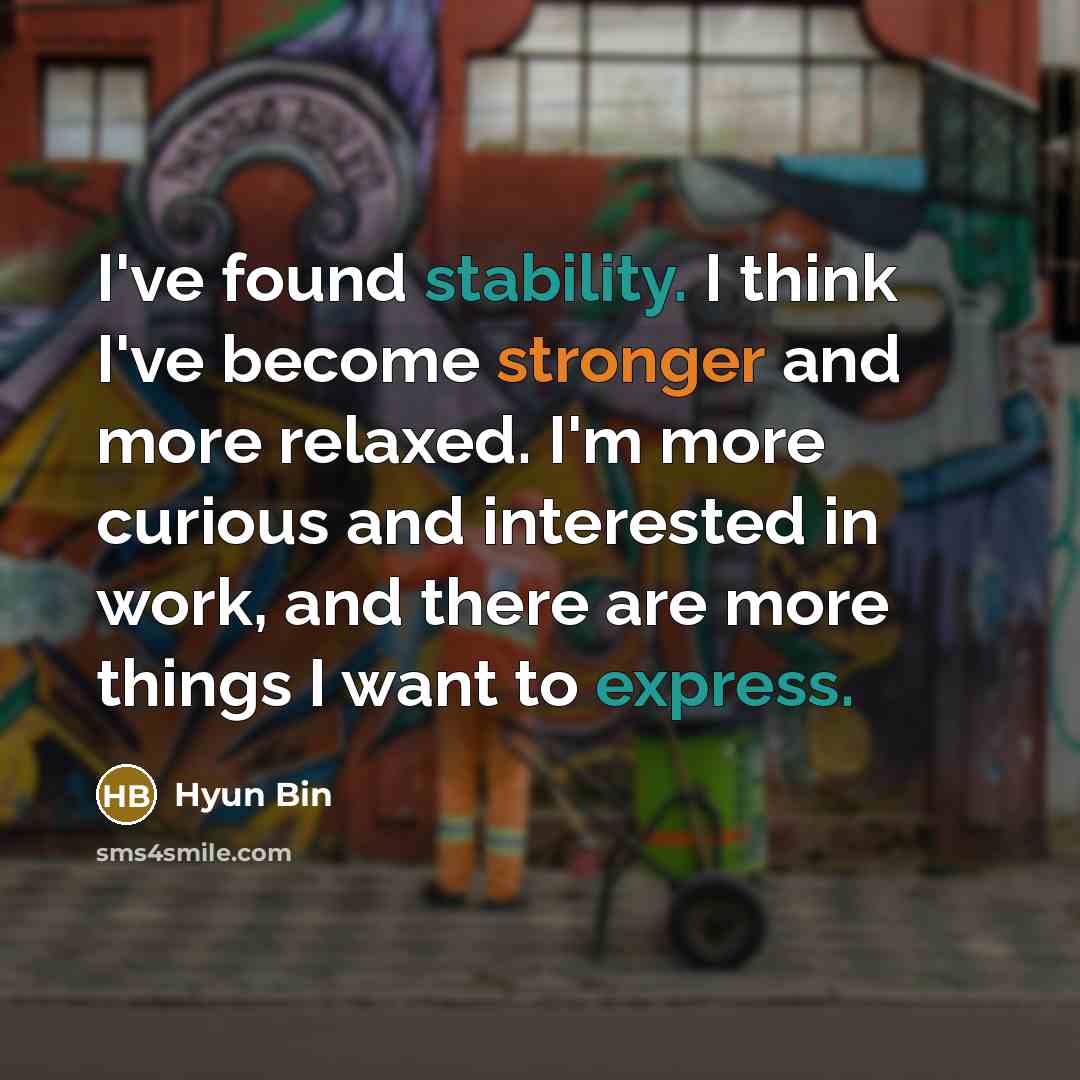 “I've found stability. I think I've become stronger and more relaxed. I'm more curious and interested in work, and there are more things I want to express.” quote by Hyun Bin