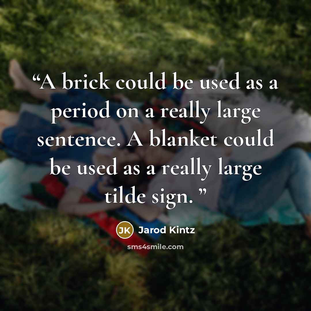 “A brick could be used as a period on a really large sentence. A blanket could be used as a really large tilde sign.” quote by Jarod Kintz