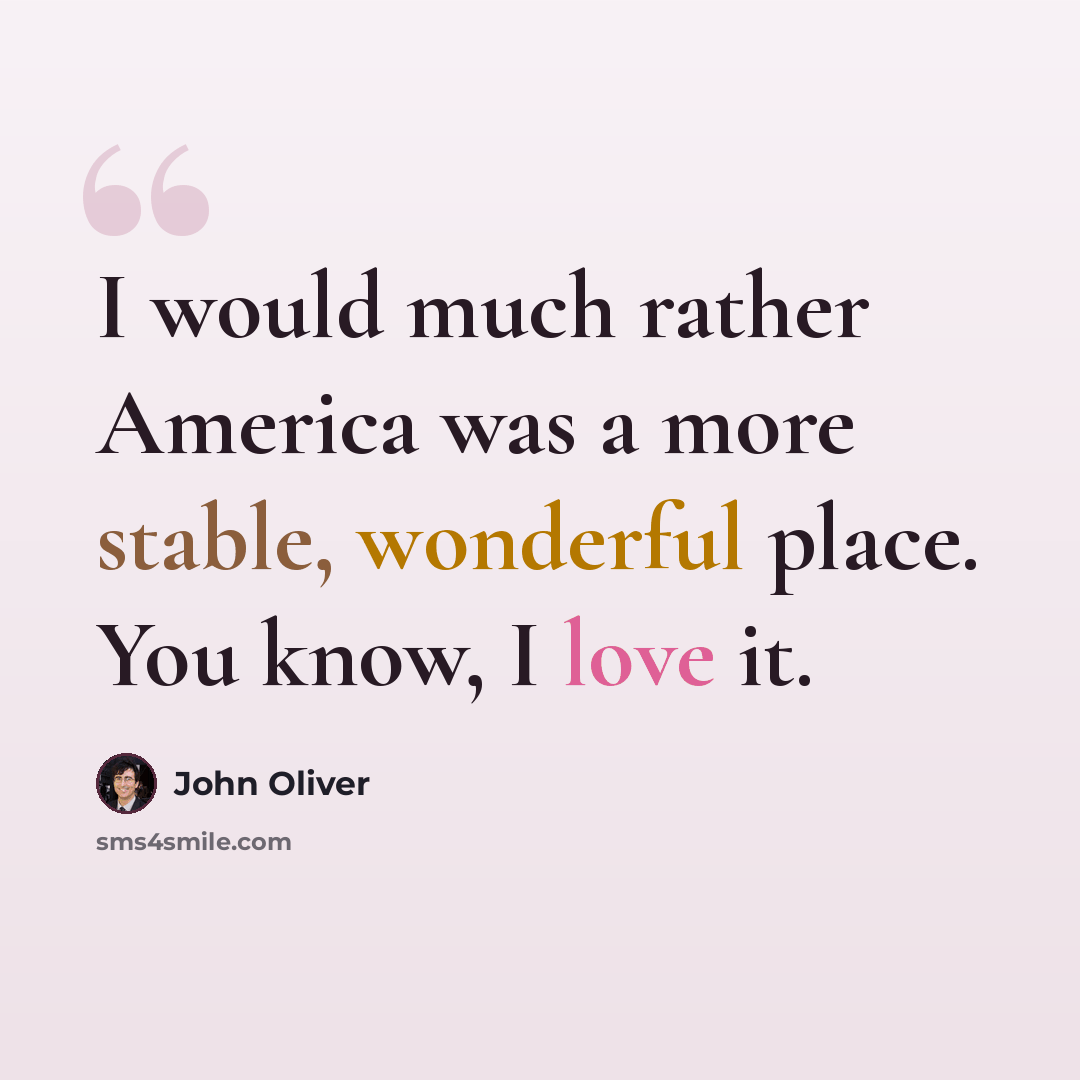 “I would much rather America was a more stable, wonderful place. You know, I love it.” quote by John Oliver