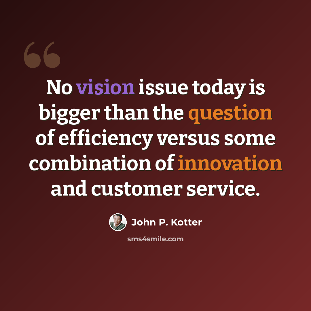 “No vision issue today is bigger than the question of efficiency versus some combination of innovation and customer service.” quote by John P. Kotter