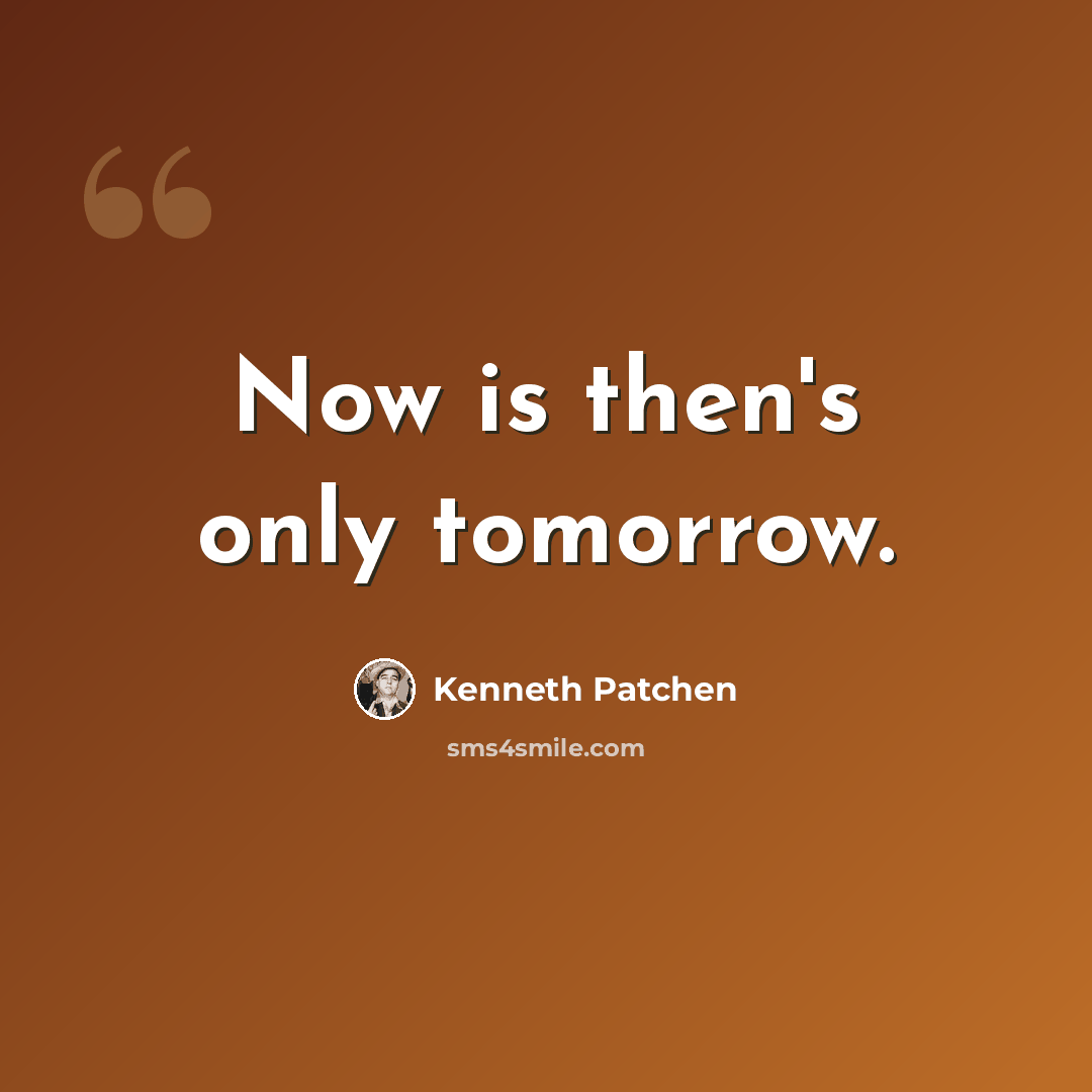 “Now is then's only tomorrow.” quote by Kenneth Patchen