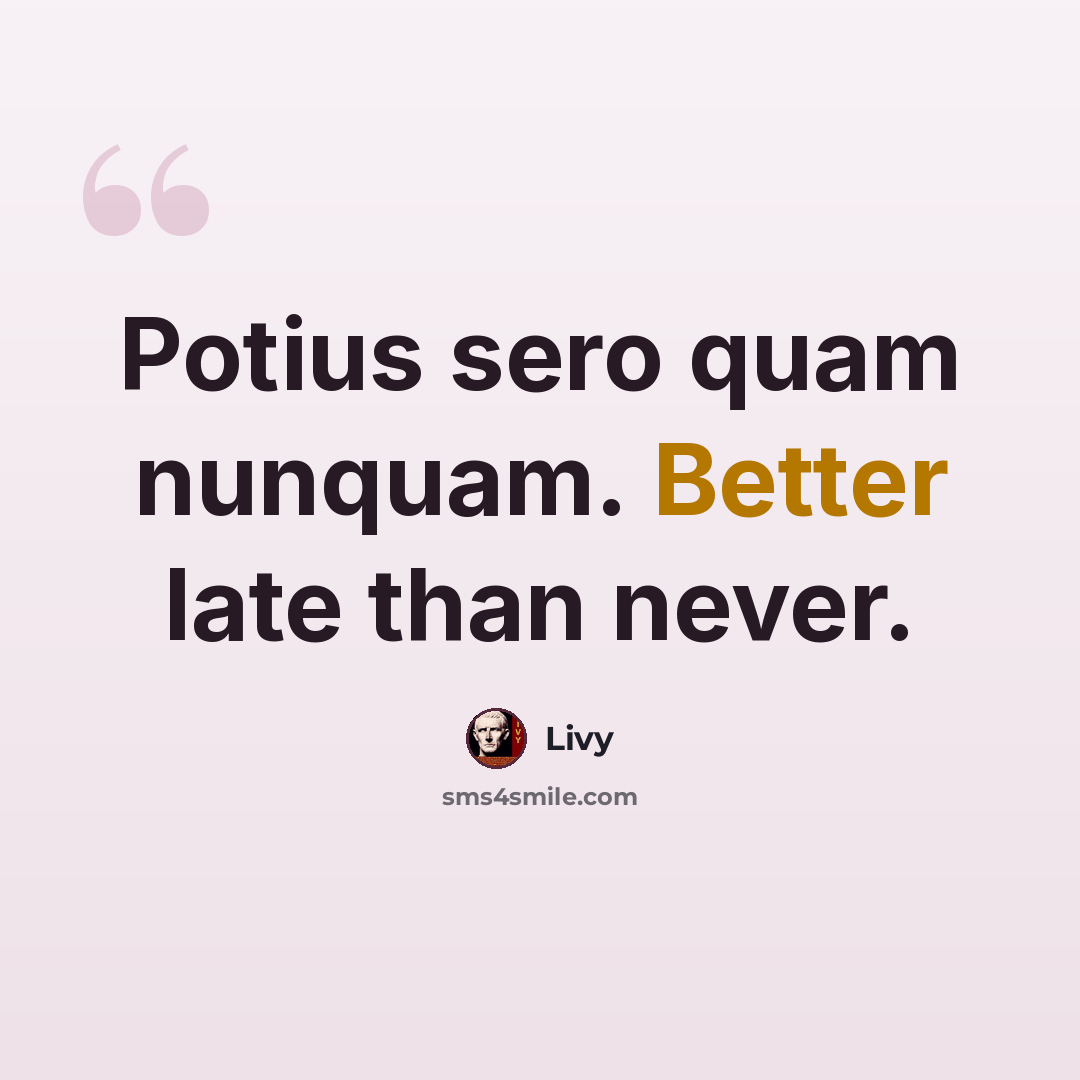 “Potius sero quam nunquam. Better late than never.” quote by Livy