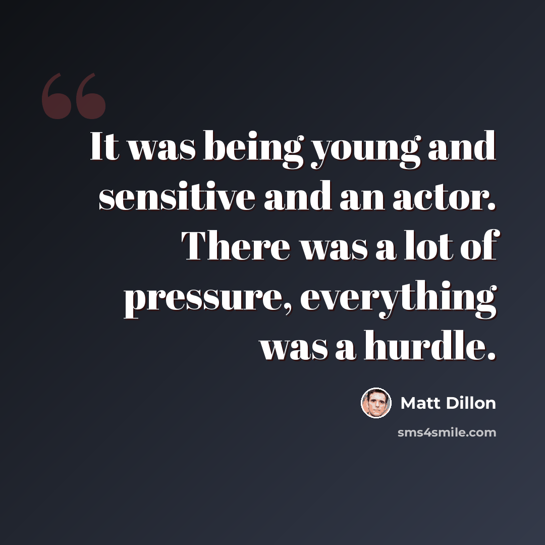 “It was being young and sensitive and an actor. There was a lot of pressure, everything was a hurdle.” quote by Matt Dillon