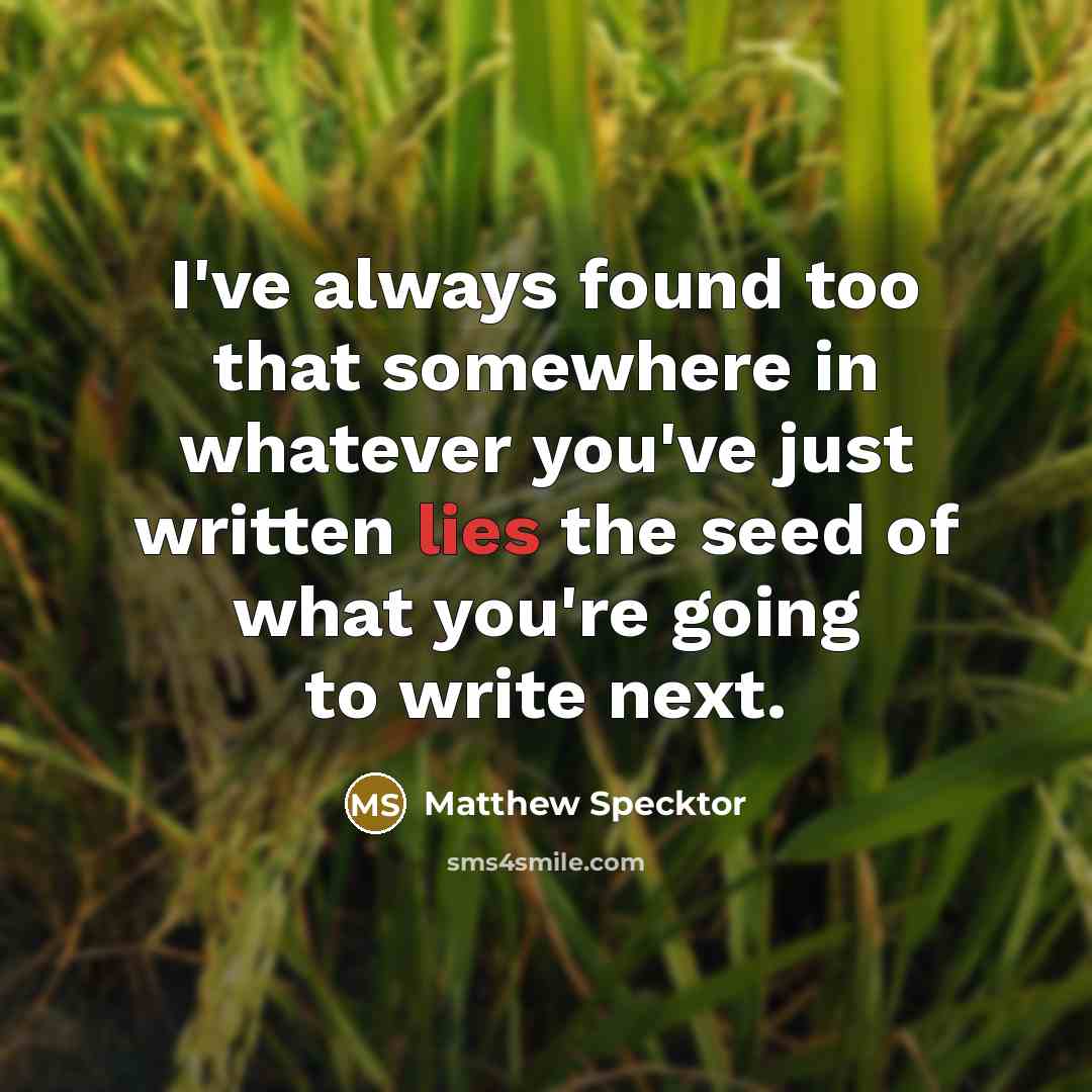 “I've always found too that somewhere in whatever you've just written lies the seed of what you're going to write next.” quote by Matthew Specktor