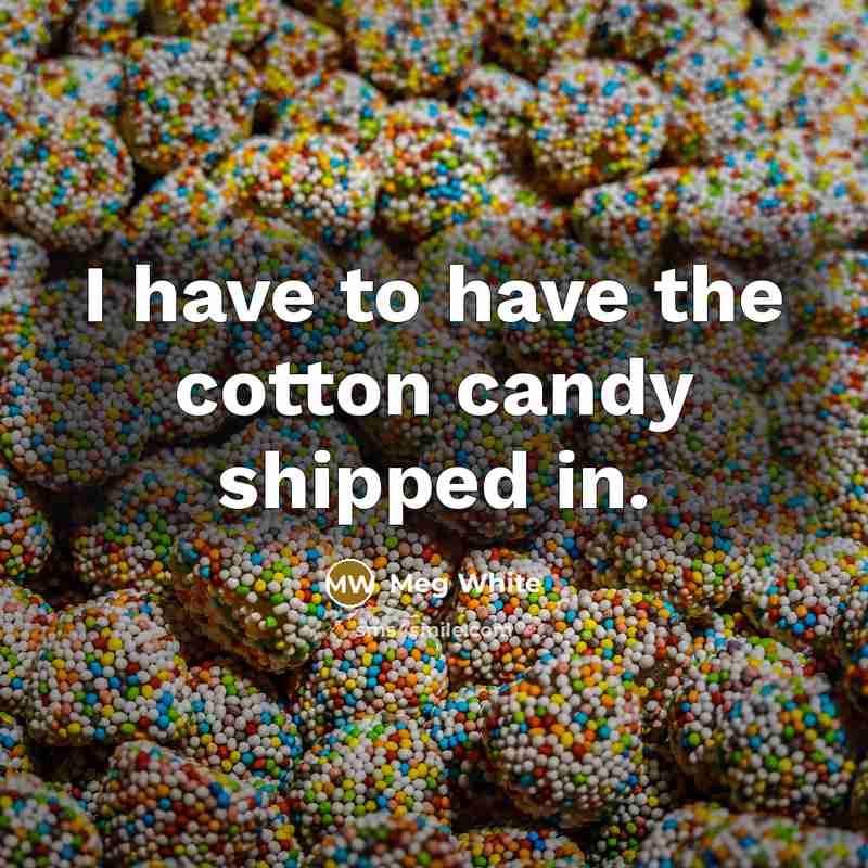 “I have to have the cotton candy shipped in.” quote by Meg White