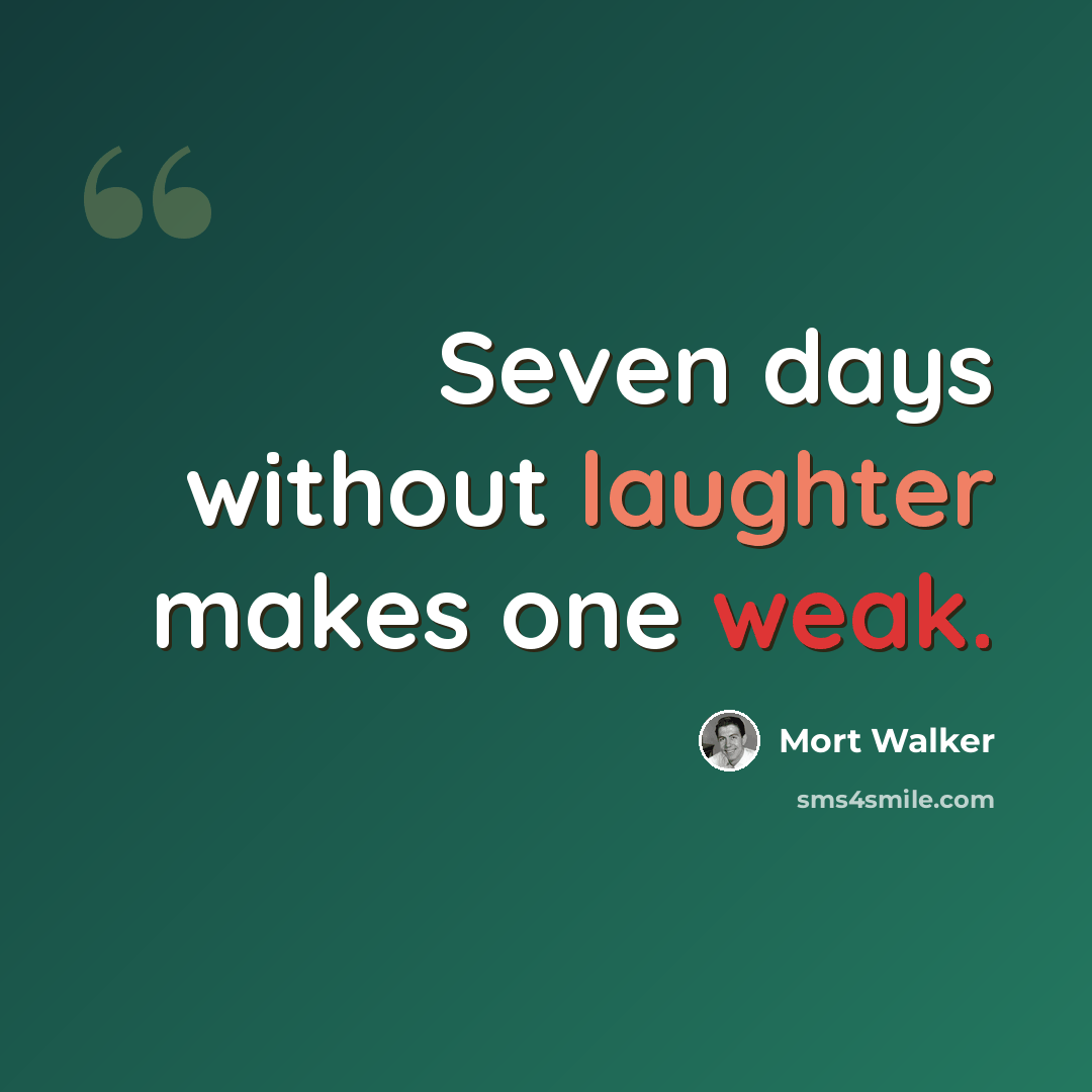 “Seven days without laughter makes one weak.” quote by Mort Walker
