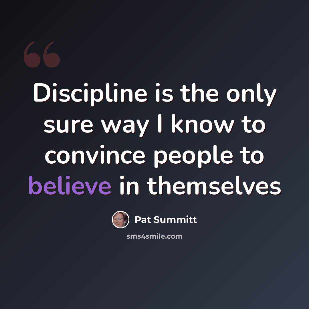 “Discipline is the only sure way I know to convince people to believe in themselves” quote by Pat Summitt