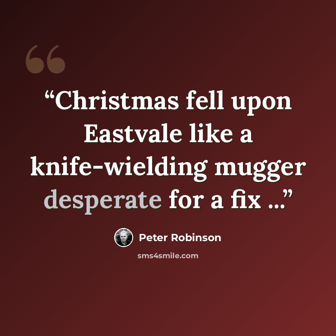 “Christmas fell upon Eastvale like a knife-wielding mugger desperate for a fix ...” quote by Peter Robinson