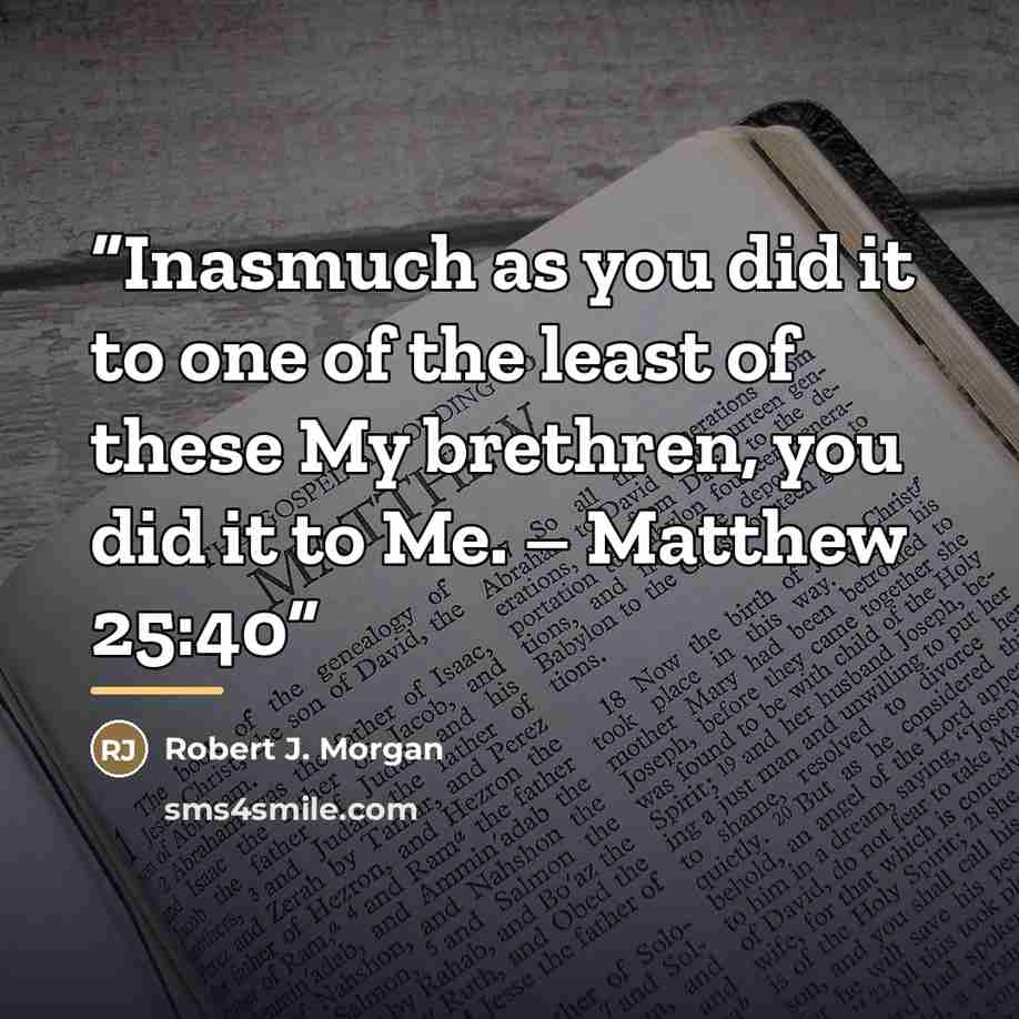 “Inasmuch as you did it to one of the least of these My brethren, you did it to Me. – Matthew 25:40” quote by Robert J. Morgan