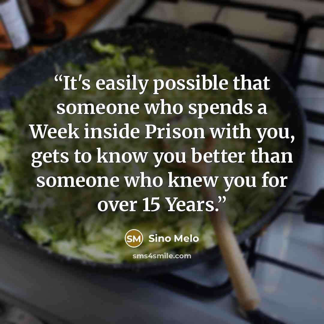 “It's easily possible that someone who spends a Week inside Prison with you, gets to know you better than someone who knew you for over 15 Years.” quote by Sino Melo