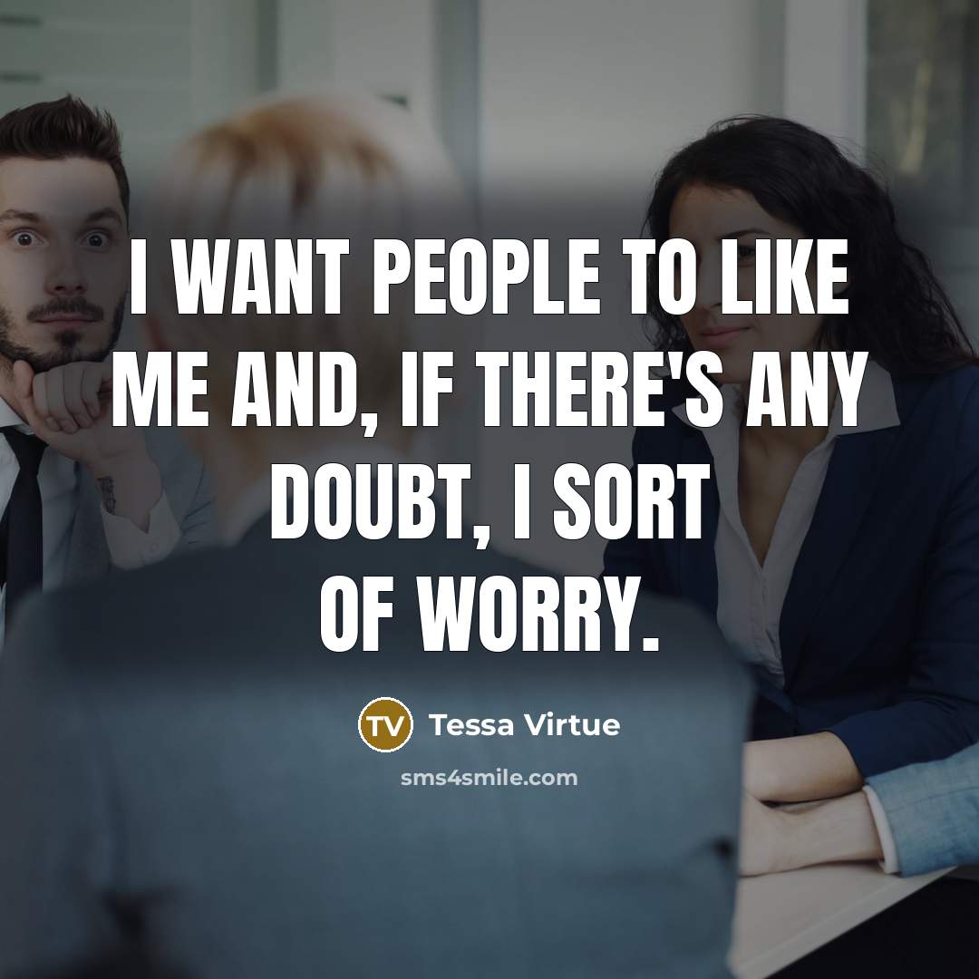 “I want people to like me and, if there's any doubt, I sort of worry.” quote by Tessa Virtue
