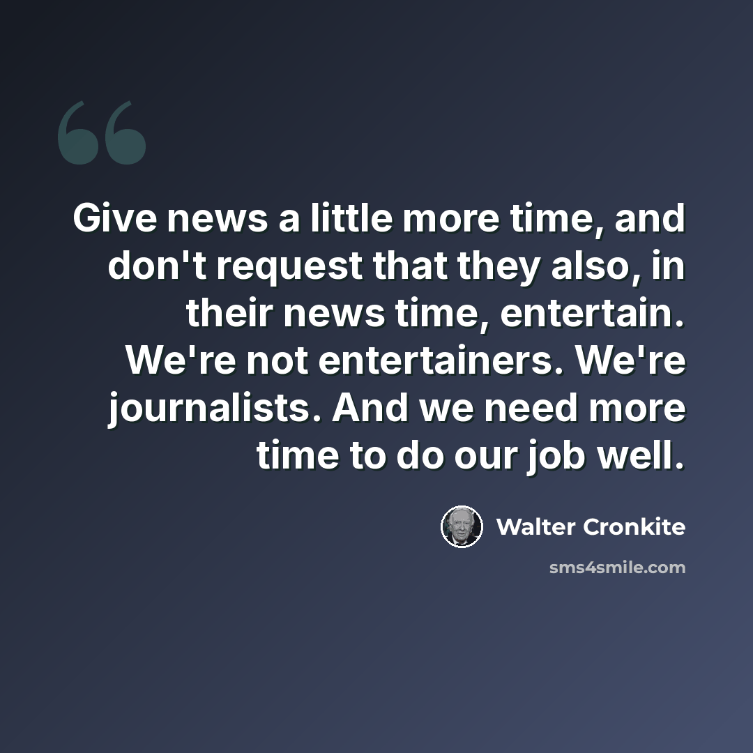 “Give news a little more time, and don't request that they also, in their news time, entertain. We're not entertainers. We're journalists. And we need more time to do our job well.” quote by Walter Cronkite
