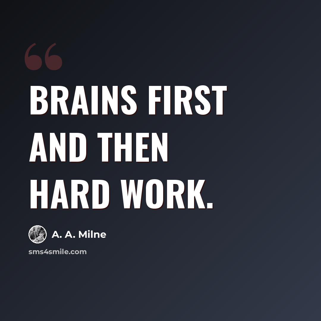“Brains first and then Hard Work.” quote by A. A. Milne