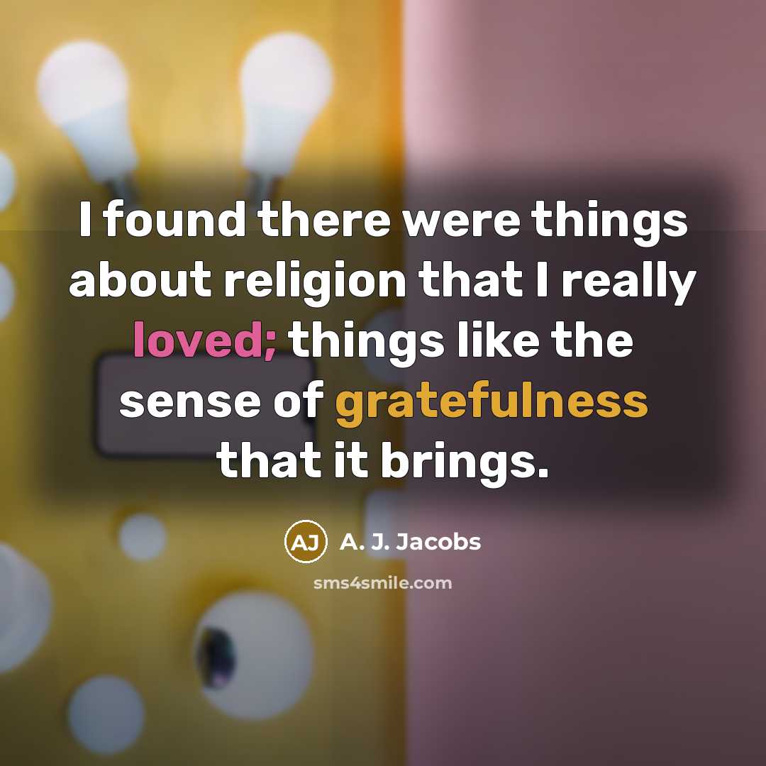 “I found there were things about religion that I really loved; things like the sense of gratefulness that it brings.” quote by A. J. Jacobs
