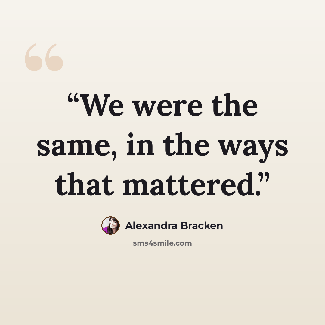 “We were the same, in the ways that mattered.” quote by Alexandra Bracken