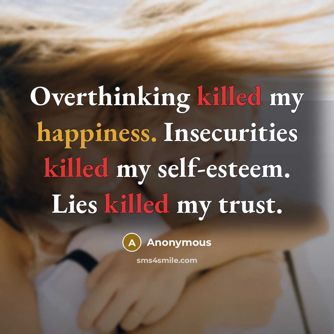 “Overthinking killed my happiness. Insecurities killed my self-esteem. Lies killed my trust.” quote by Anonymous