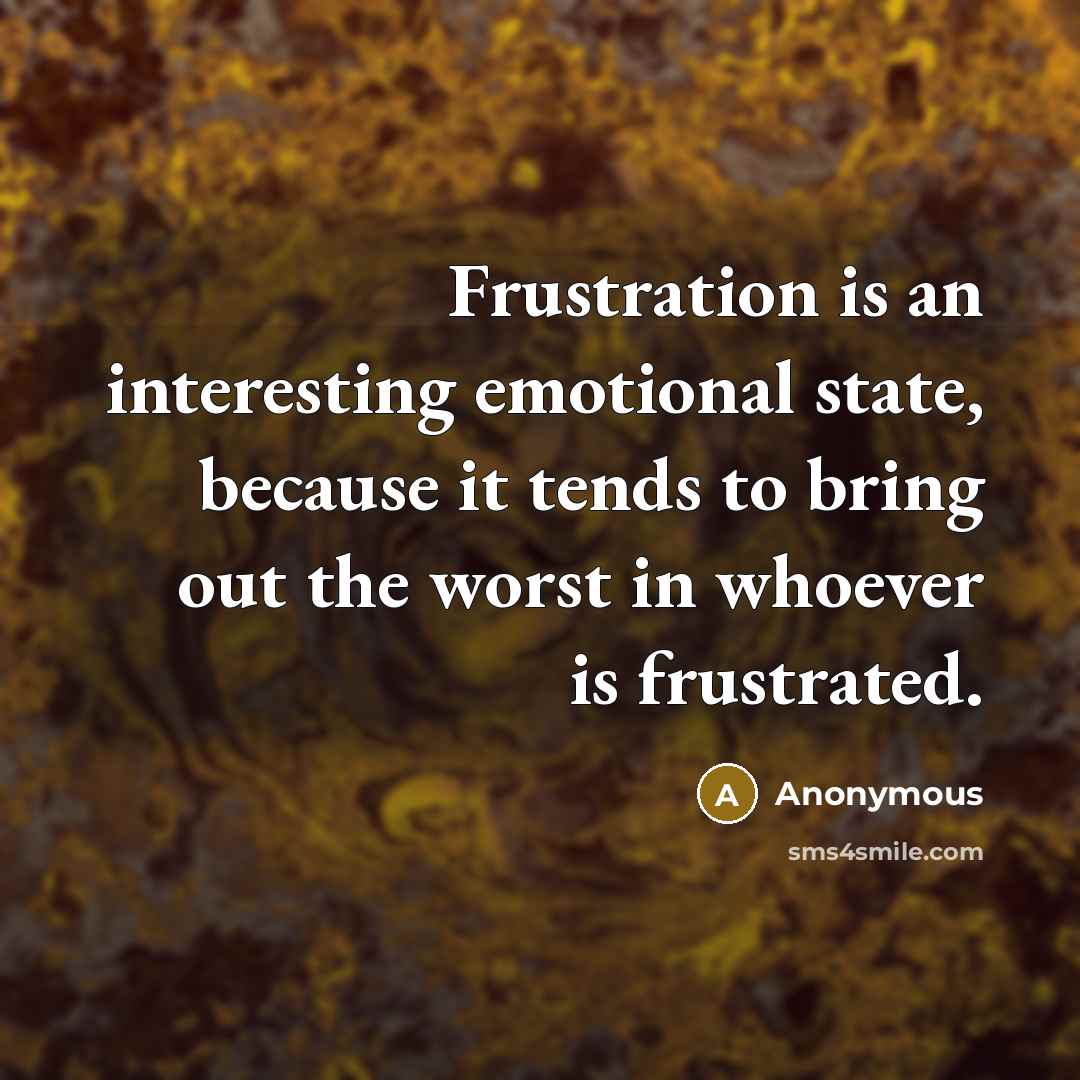 “Frustration is an interesting emotional state, because it tends to bring out the worst in whoever is frustrated.” quote by Anonymous