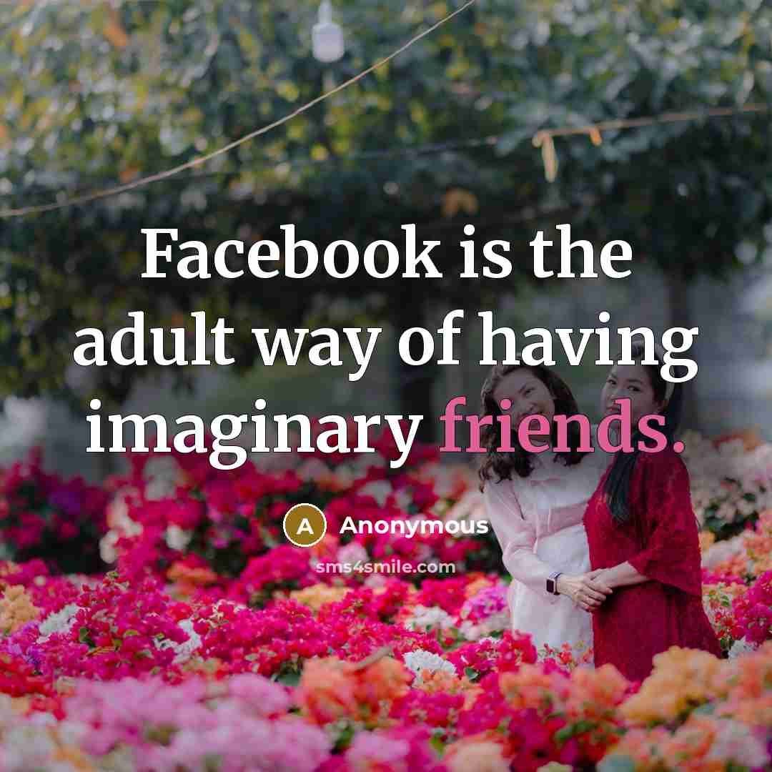 “Facebook is the adult way of having imaginary friends.” quote by Anonymous