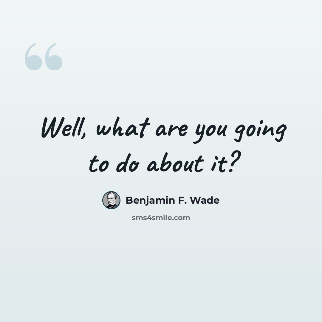 “Well, what are you going to do about it?” quote by Benjamin F. Wade