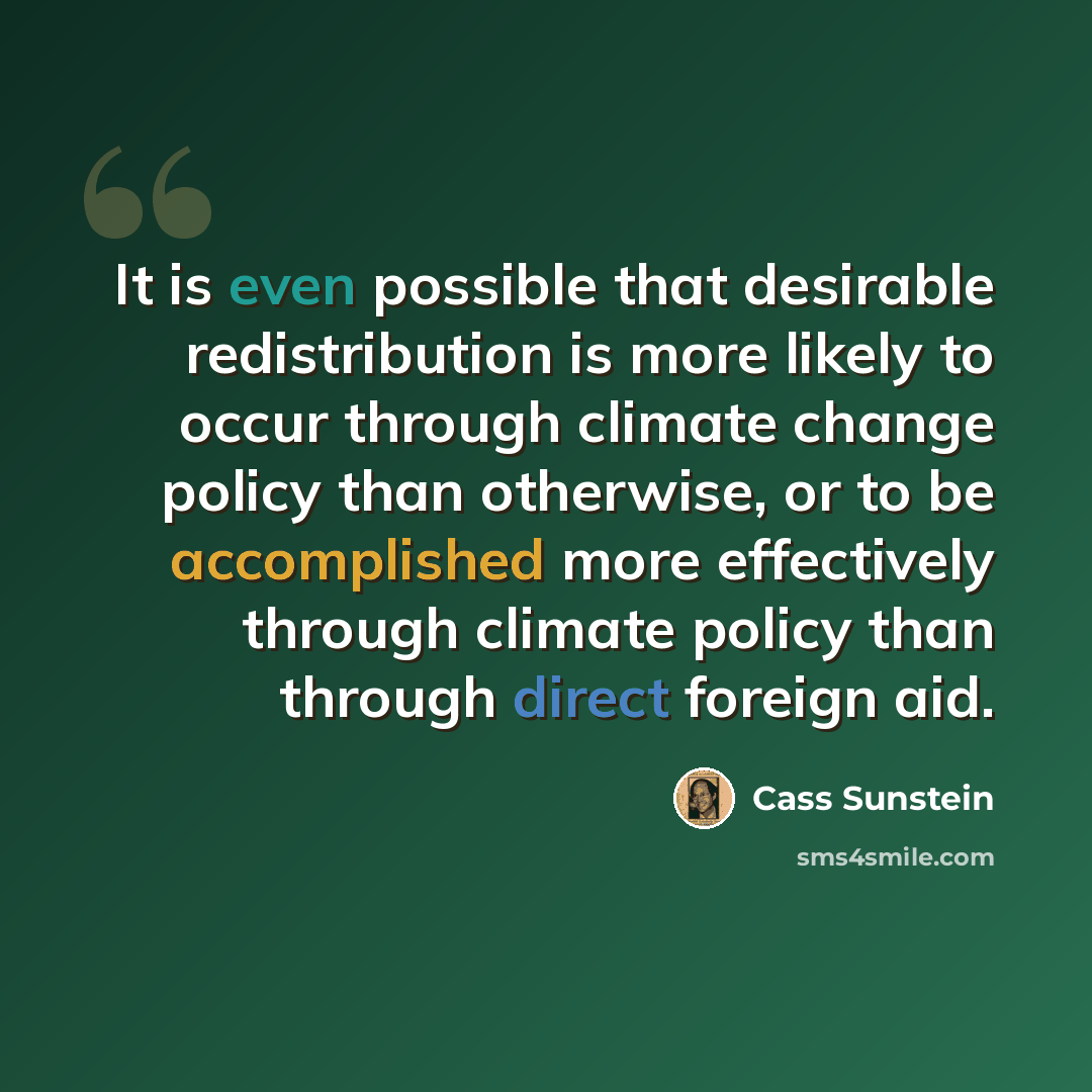 “It is even possible that desirable redistribution is more likely to occur through climate change policy than otherwise, or to be accomplished more effectively through climate policy than through direct foreign aid.” quote by Cass Sunstein