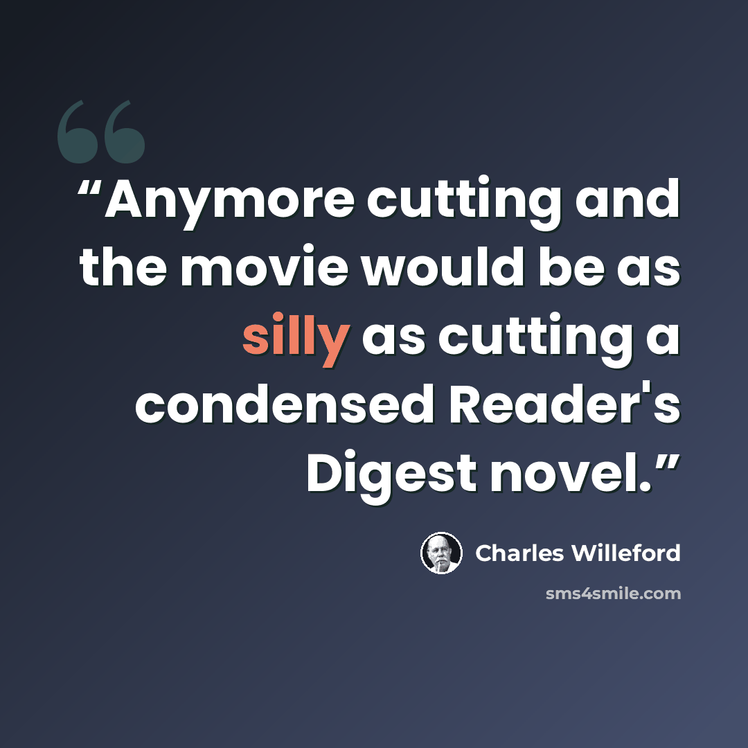 “Anymore cutting and the movie would be as silly as cutting a condensed Reader's Digest novel.” quote by Charles Willeford