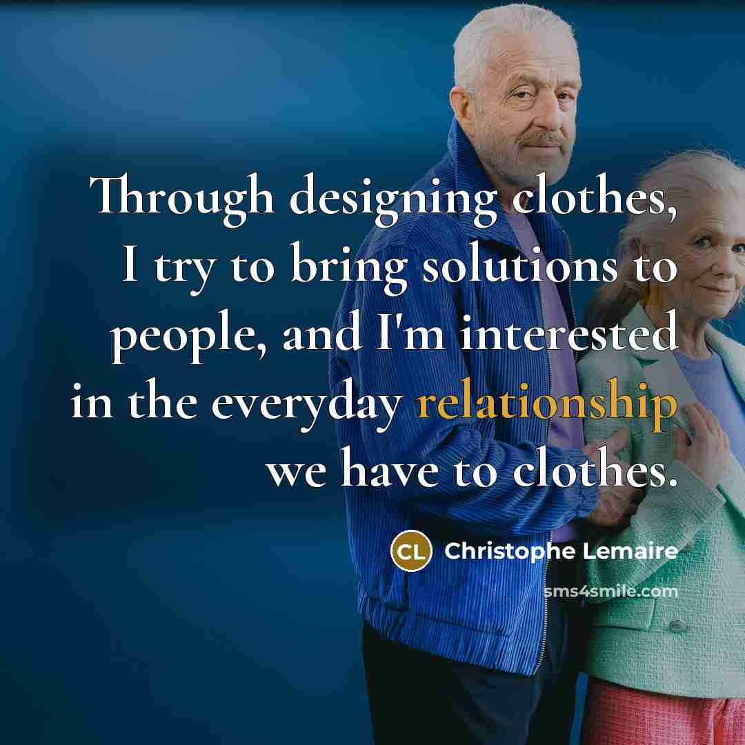 “Through designing clothes, I try to bring solutions to people, and I'm interested in the everyday relationship we have to clothes.” quote by Christophe Lemaire