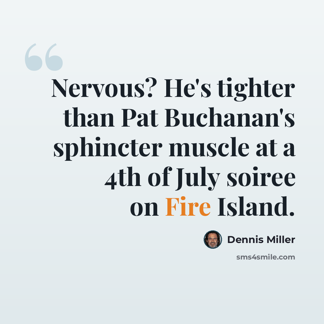 “Nervous? He's tighter than Pat Buchanan's sphincter muscle at a 4th of July soiree on Fire Island.” quote by Dennis Miller