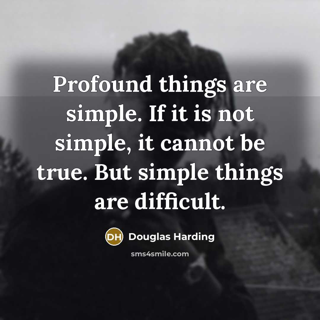 “Profound things are simple. If it is not simple, it cannot be true. But simple things are difficult.” quote by Douglas Harding