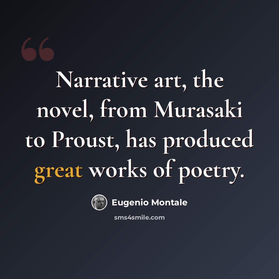 “Narrative art, the novel, from Murasaki to Proust, has produced great works of poetry.” quote by Eugenio Montale
