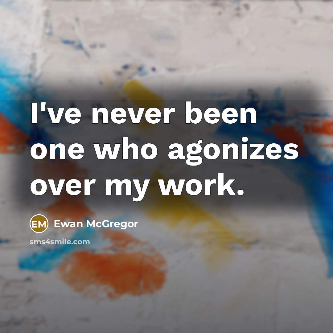 “I've never been one who agonizes over my work.” quote by Ewan McGregor
