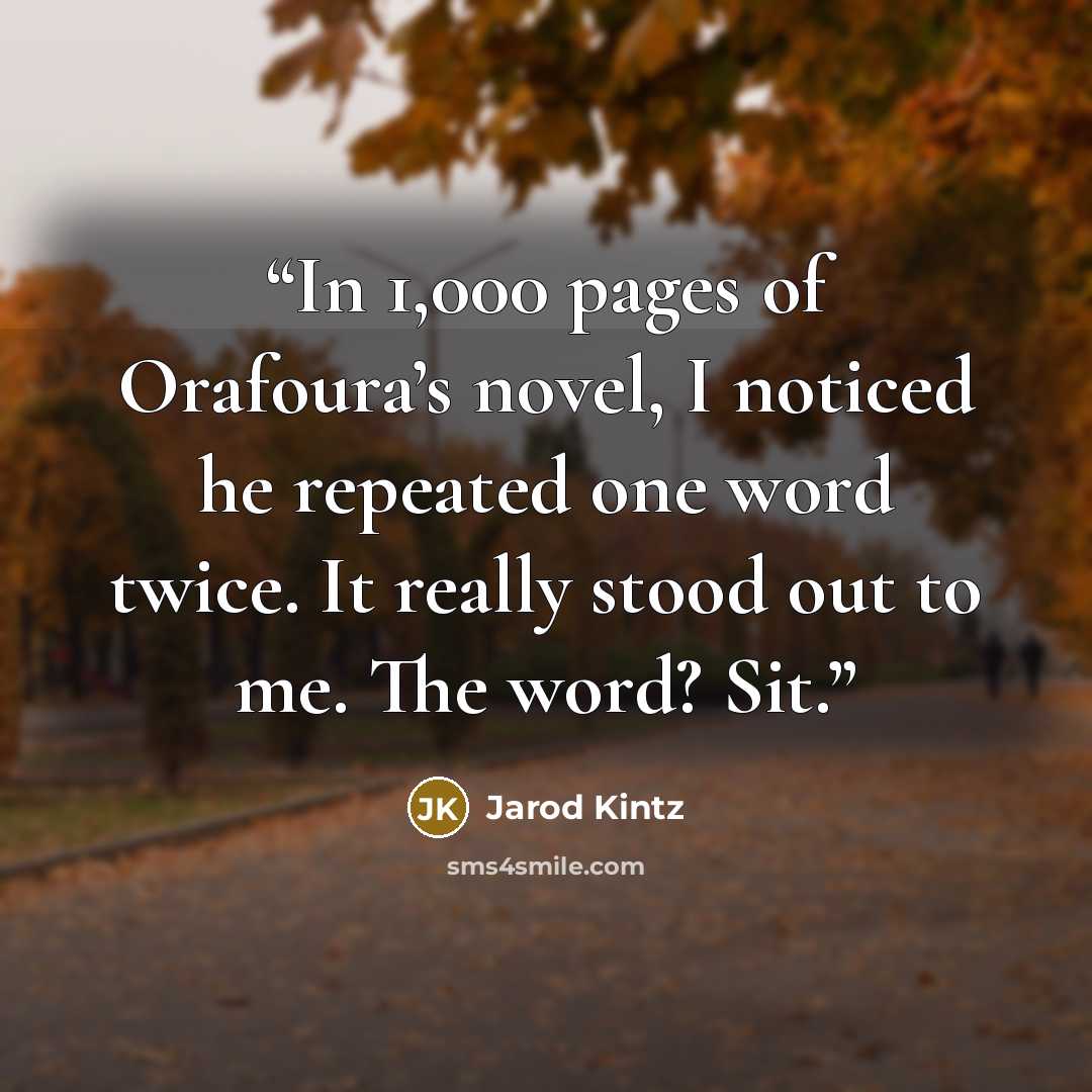 “In 1,000 pages of Orafoura’s novel, I noticed he repeated one word twice. It really stood out to me. The word? Sit.” quote by Jarod Kintz