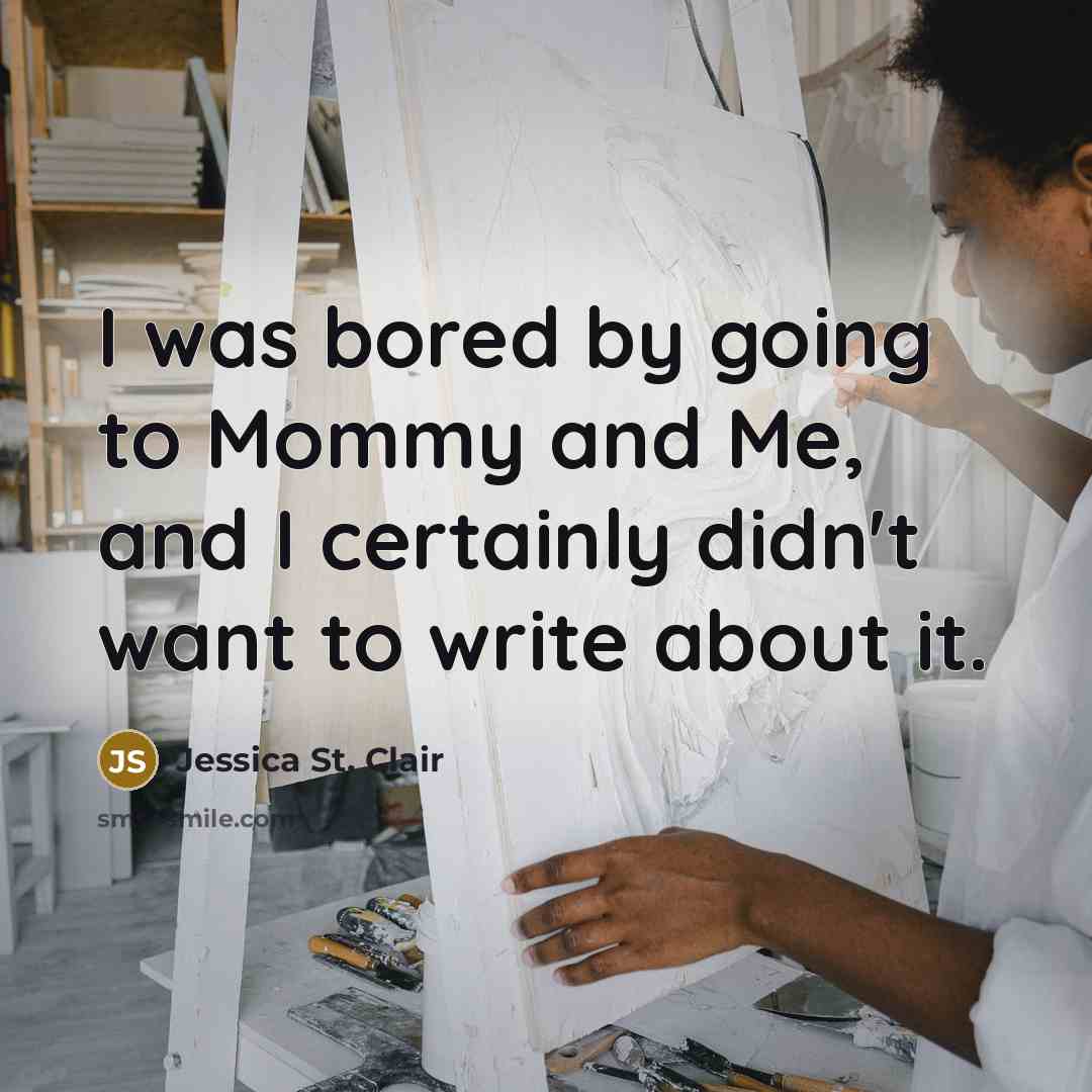 “I was bored by going to Mommy and Me, and I certainly didn't want to write about it.” quote by Jessica St. Clair