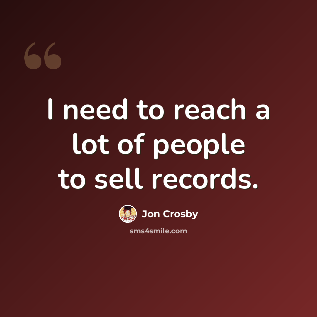 “I need to reach a lot of people to sell records.” quote by Jon Crosby