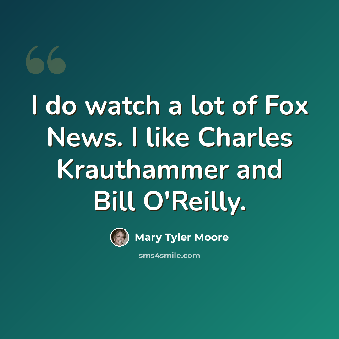 “I do watch a lot of Fox News. I like Charles Krauthammer and Bill O'Reilly.” quote by Mary Tyler Moore