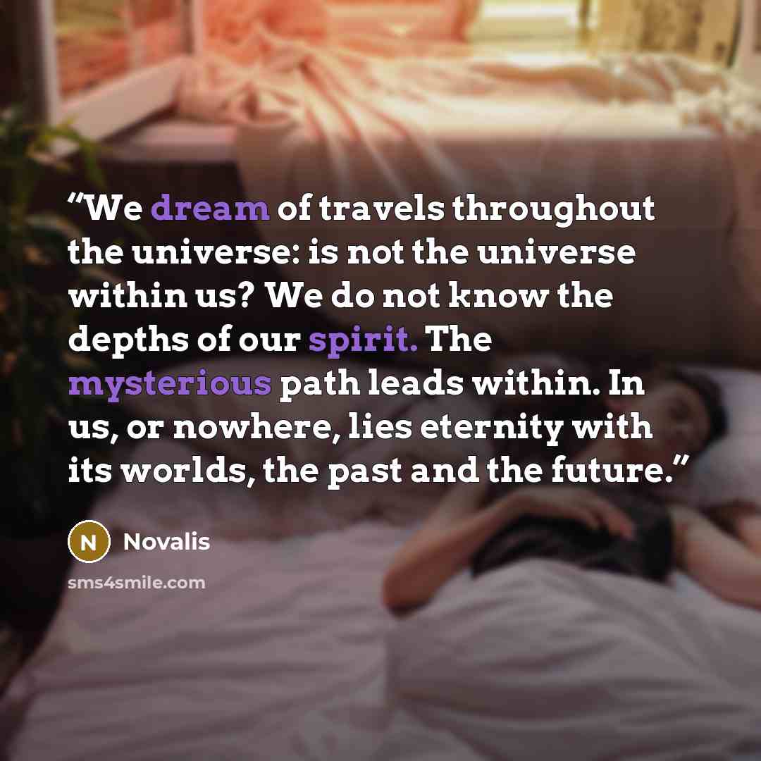 “We dream of travels throughout the universe: is not the universe within us? We do not know the depths of our spirit. The mysterious path leads within. In us, or nowhere, lies eternity with its worlds, the past and the future.” quote by Novalis