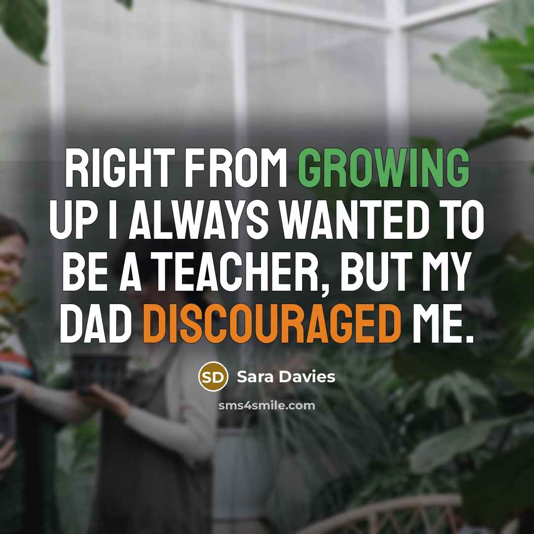 “Right from growing up I always wanted to be a teacher, but my dad discouraged me.” quote by Sara Davies