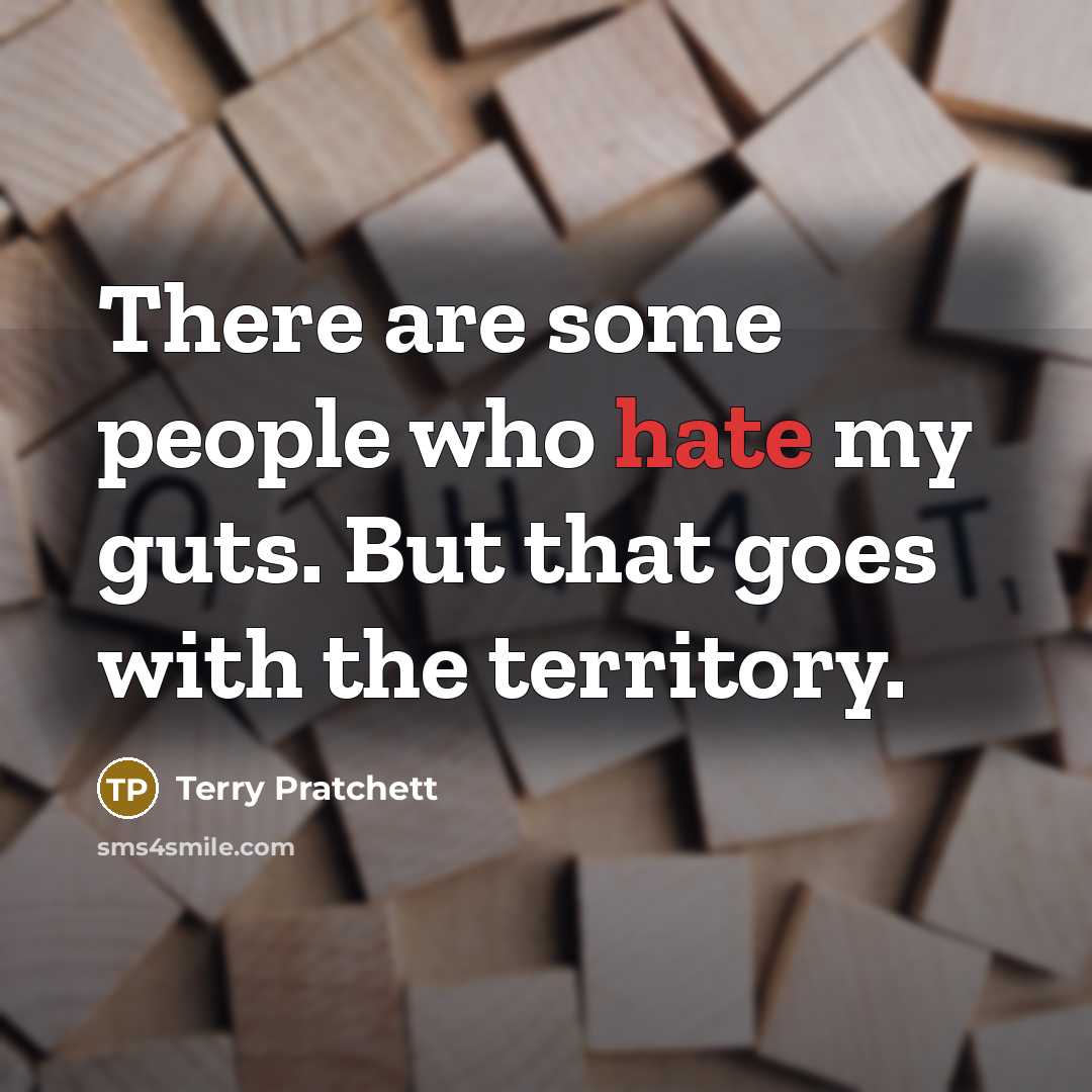 “There are some people who hate my guts. But that goes with the territory.” quote by Terry Pratchett