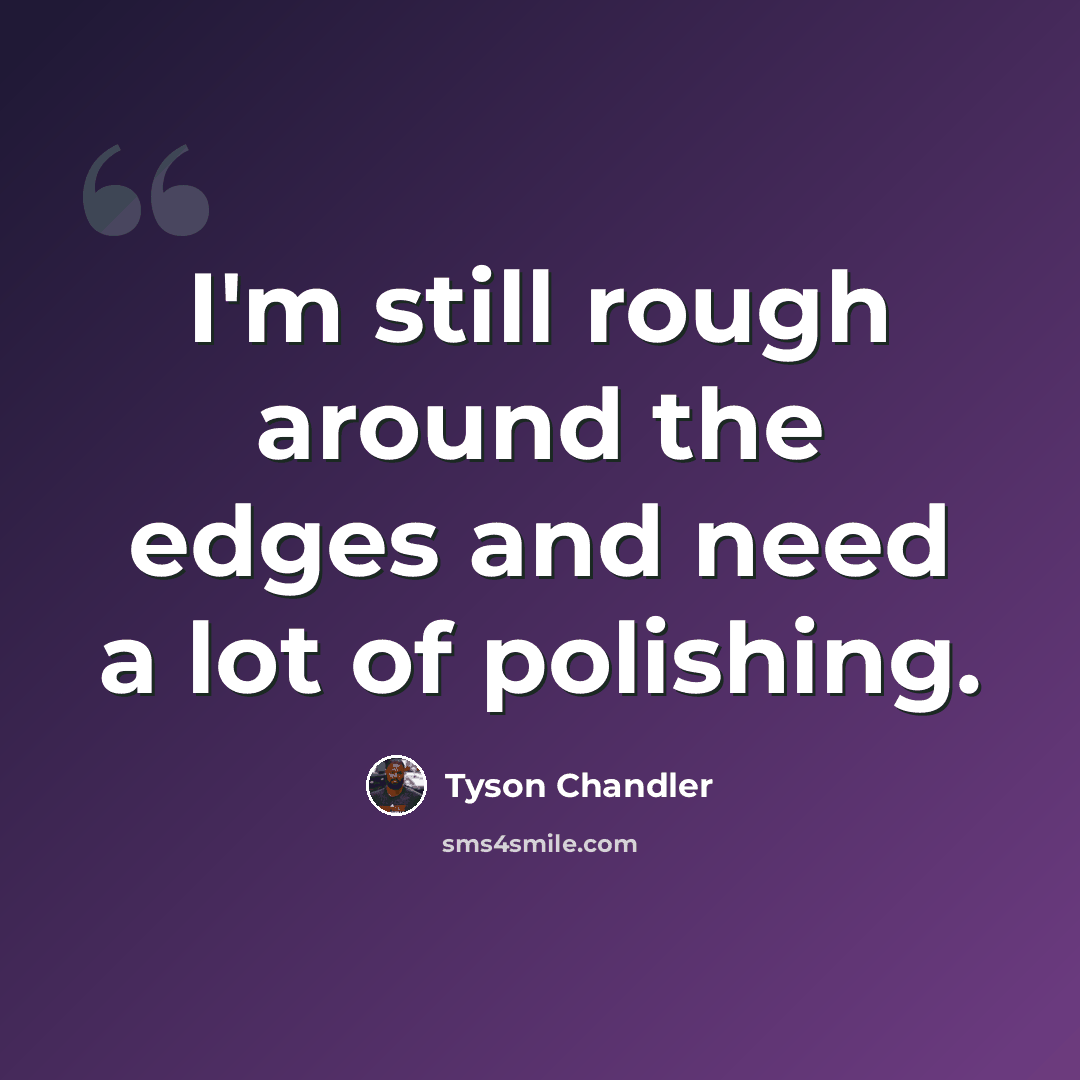 “I'm still rough around the edges and need a lot of polishing.” quote by Tyson Chandler