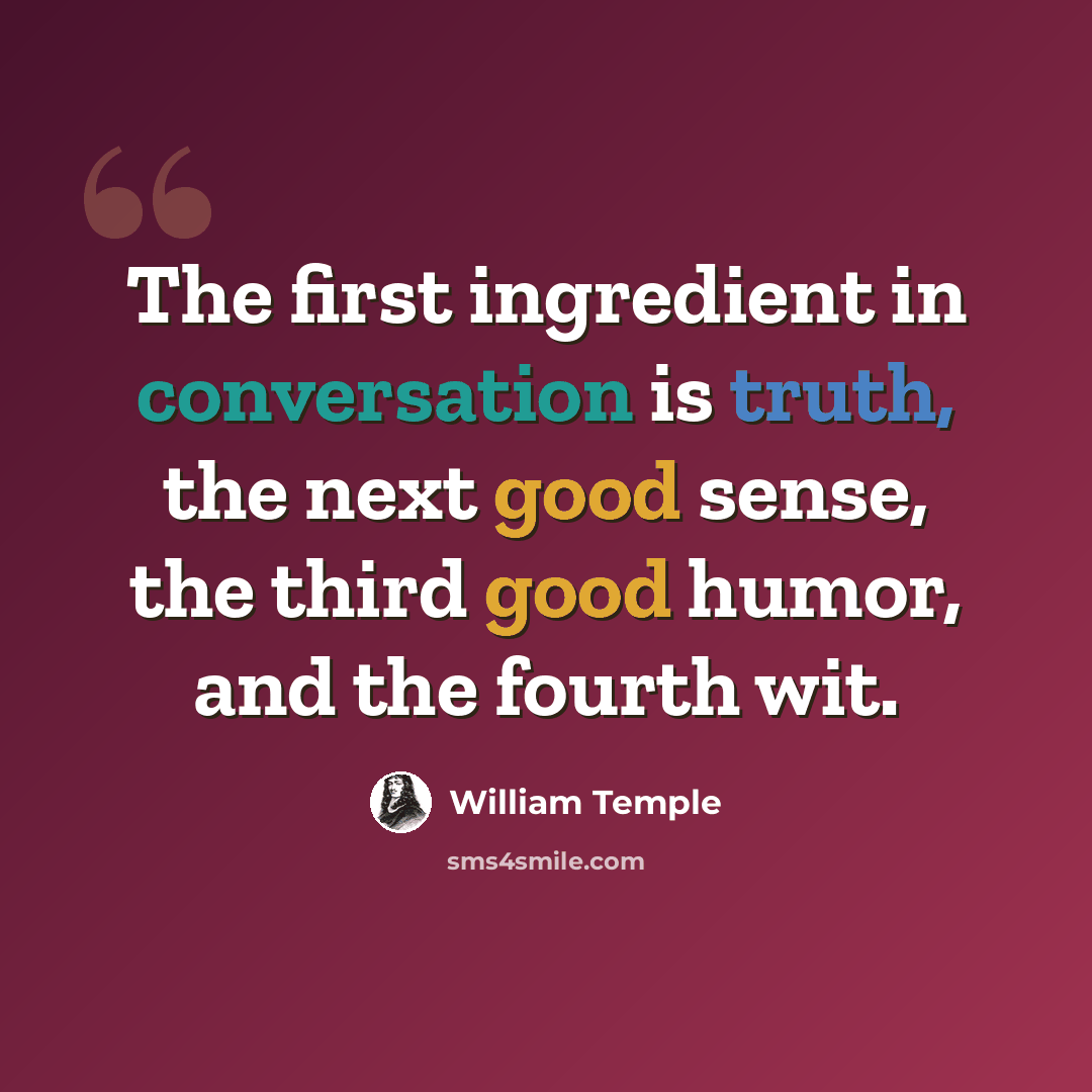 “The first ingredient in conversation is truth, the next good sense, the third good humor, and the fourth wit.” quote by William Temple