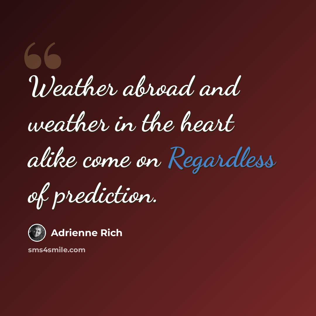 “Weather abroad and weather in the heart alike come on Regardless of prediction.” quote by Adrienne Rich