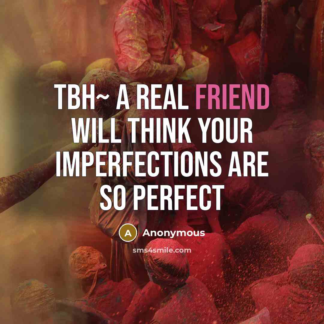 “Tbh~ a real friend will think your imperfections are so perfect” quote by Anonymous