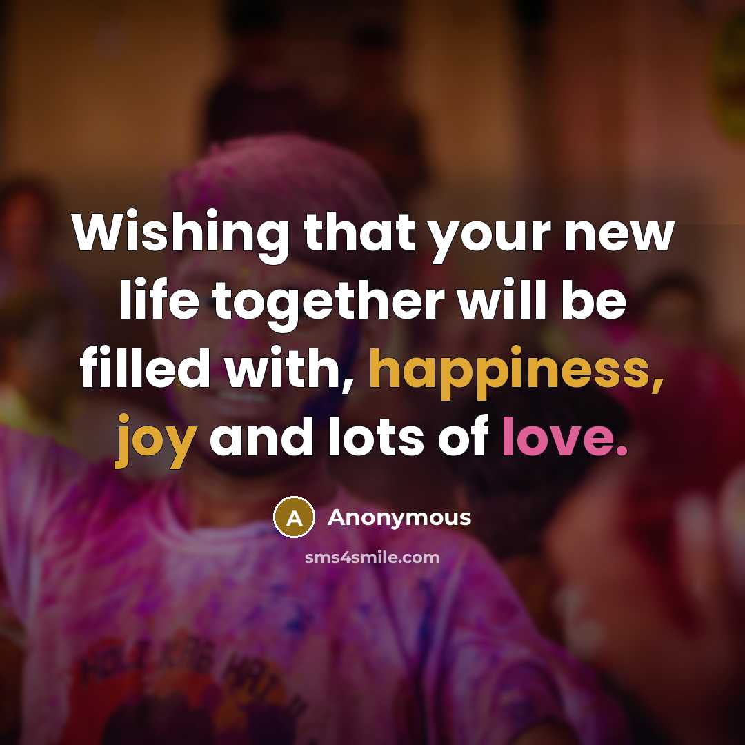 “Wishing that your new life together will be filled with, happiness, joy and lots of love.” quote by Anonymous