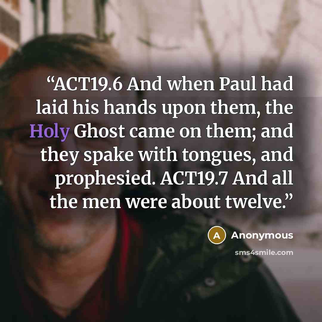 “ACT19.6 And when Paul had laid his hands upon them, the Holy Ghost came on them; and they spake with tongues, and prophesied. ACT19.7 And all the men were about twelve.” quote by Anonymous