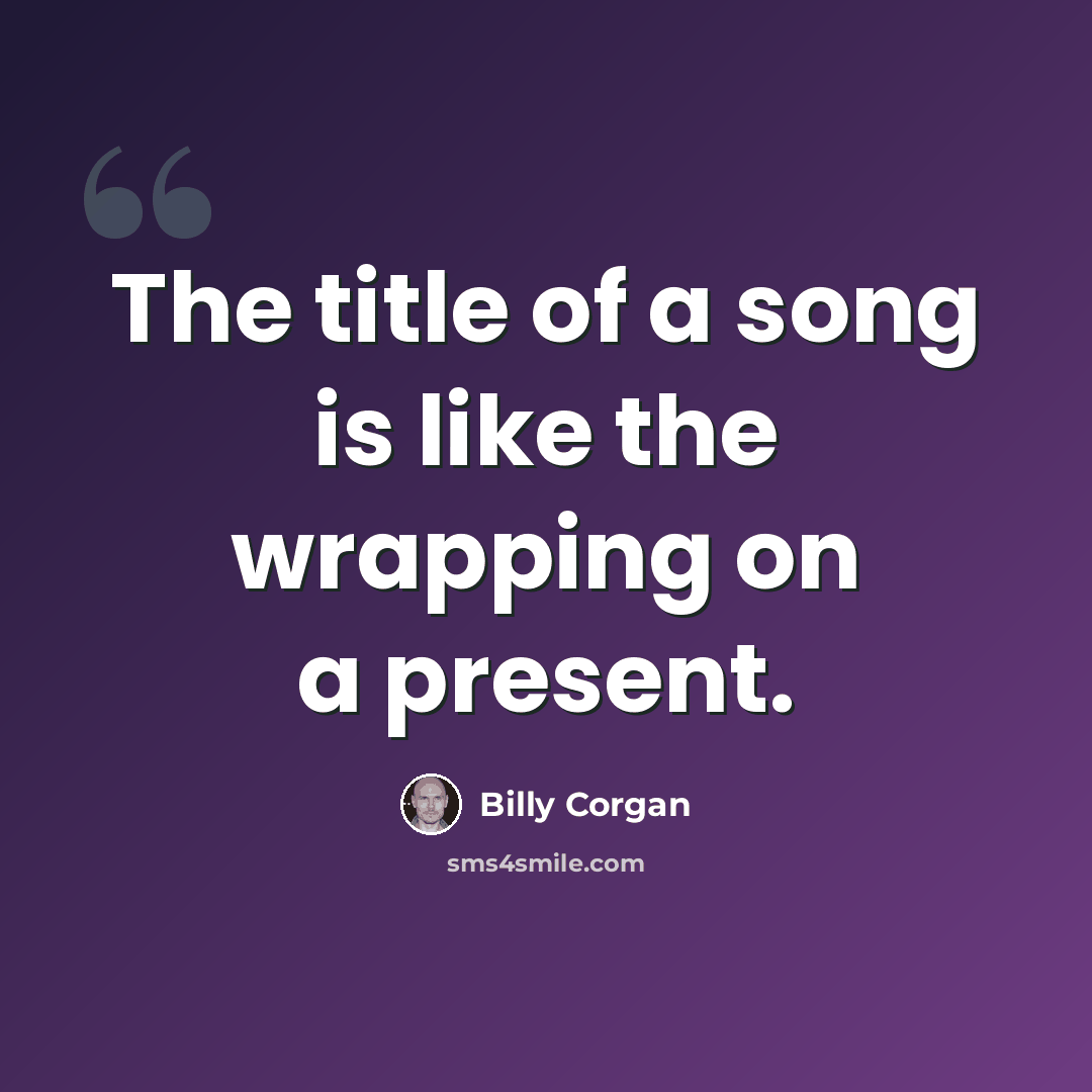 “The title of a song is like the wrapping on a present.” quote by Billy Corgan