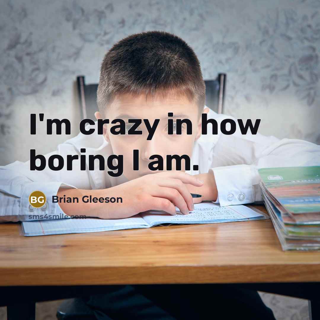 “I'm crazy in how boring I am.” quote by Brian Gleeson