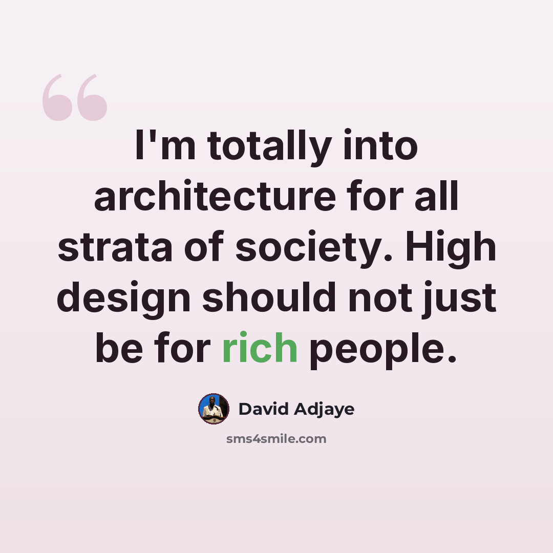 “I'm totally into architecture for all strata of society. High design should not just be for rich people.” quote by David Adjaye