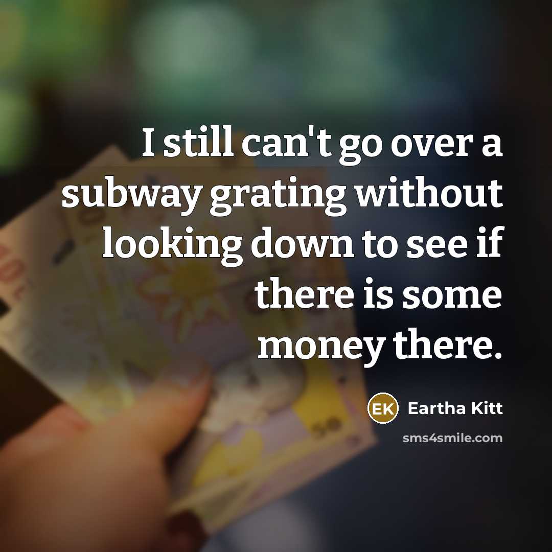 “I still can't go over a subway grating without looking down to see if there is some money there.” quote by Eartha Kitt
