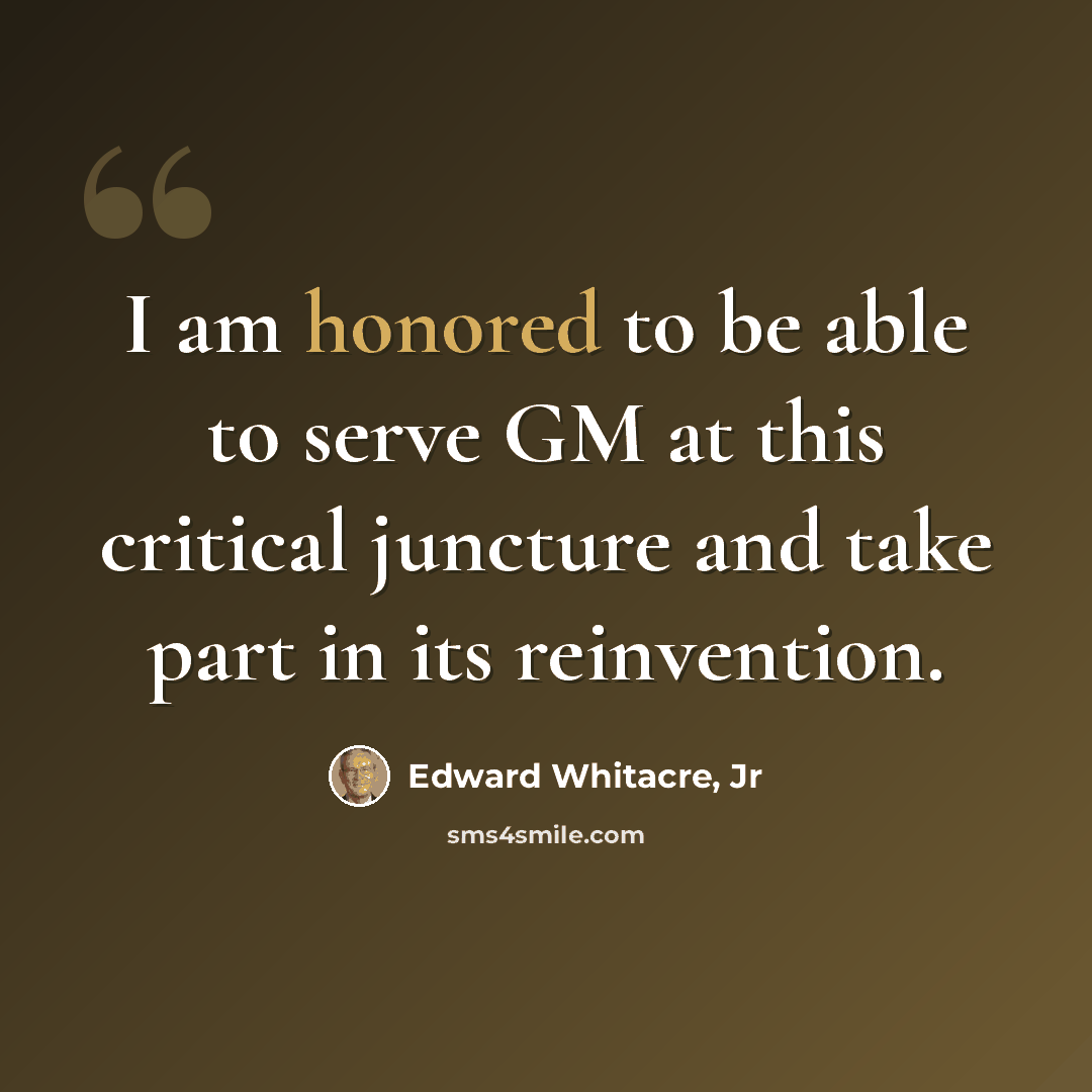 “I am honored to be able to serve GM at this critical juncture and take part in its reinvention.” quote by Edward Whitacre, Jr