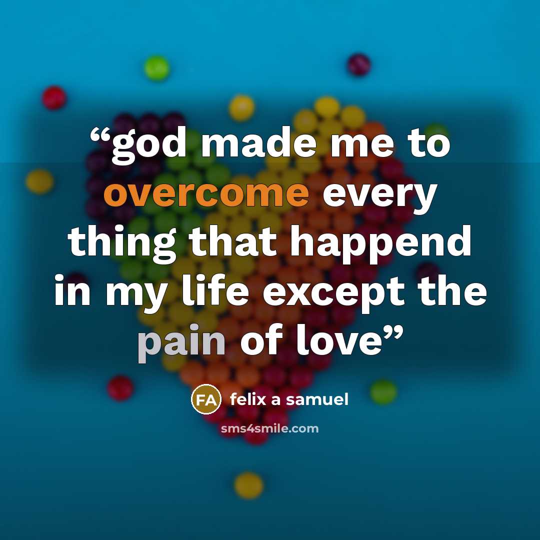 “god made me to overcome every thing that happend in my life except the pain of love” quote by felix a samuel